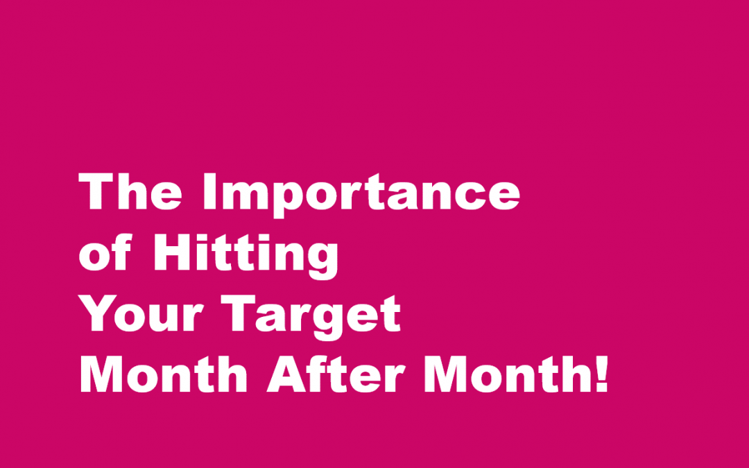 The Importance of Hitting Your Target Month After Month!